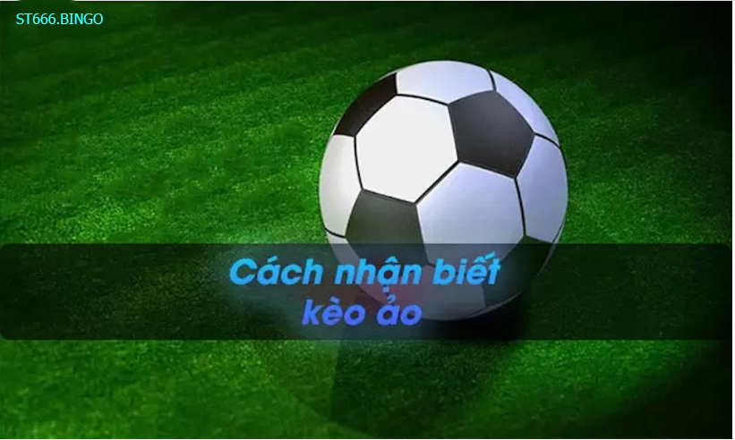 ST666 Cách nhận biết kèo ảo như thế nào?
