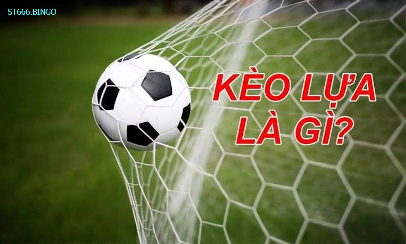 Kèo lựa là gì?