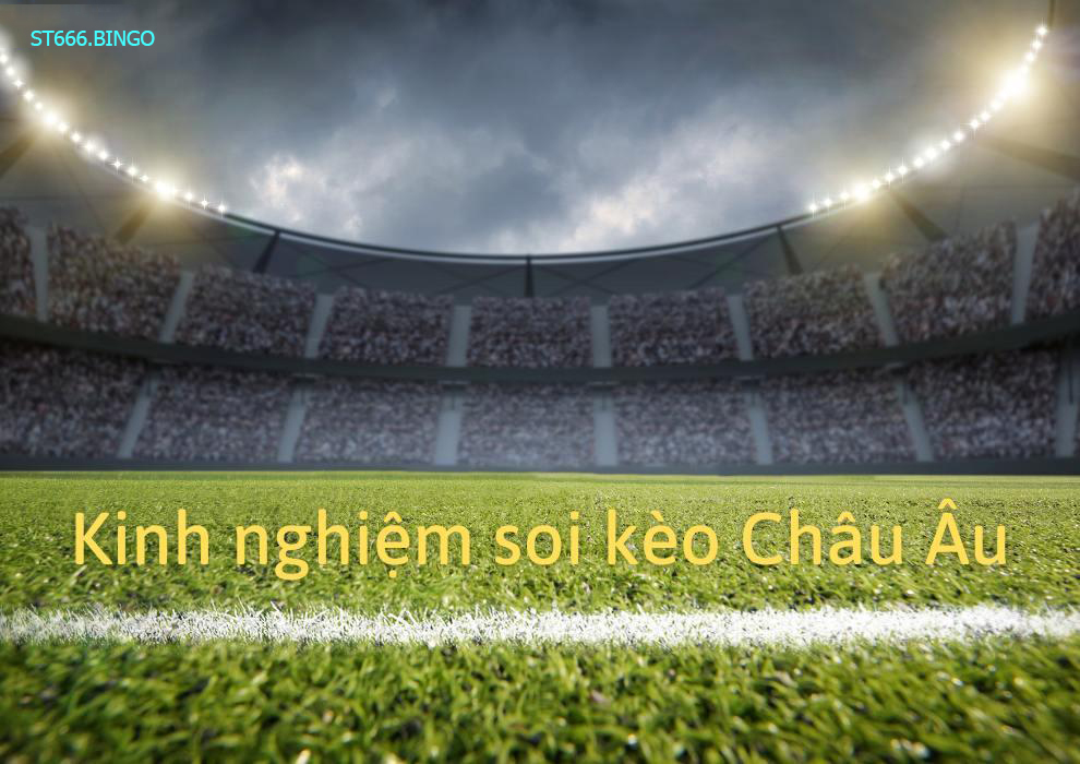 Kinh nghiệm soi kèo Châu Âu