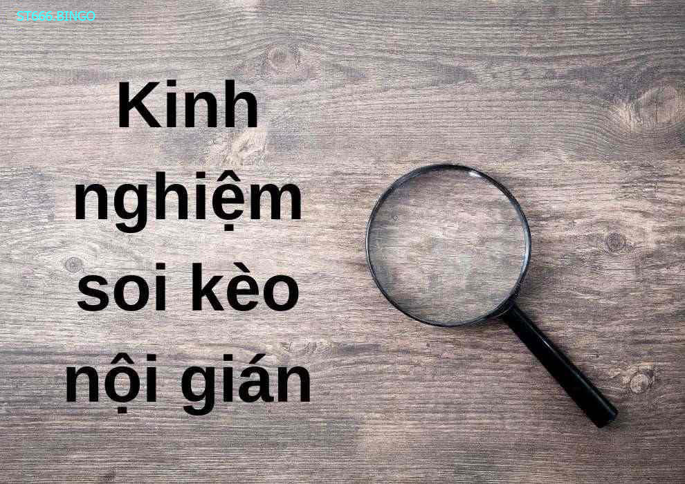 Kinh nghiệm soi kèo nội gián từ các cao thủ